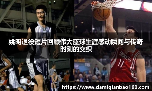 姚明退役短片回顾伟大篮球生涯感动瞬间与传奇时刻的交织