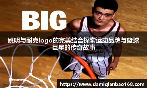 姚明与耐克logo的完美结合探索运动品牌与篮球巨星的传奇故事