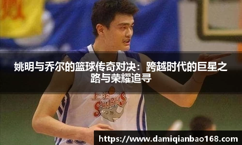 姚明与乔尔的篮球传奇对决：跨越时代的巨星之路与荣耀追寻