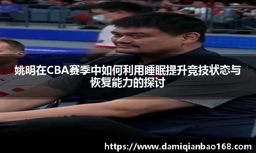 姚明在CBA赛季中如何利用睡眠提升竞技状态与恢复能力的探讨