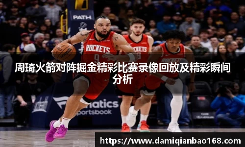 周琦火箭对阵掘金精彩比赛录像回放及精彩瞬间分析