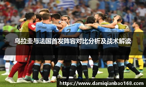 乌拉圭与法国首发阵容对比分析及战术解读