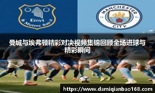 曼城与埃弗顿精彩对决视频集锦回顾全场进球与精彩瞬间