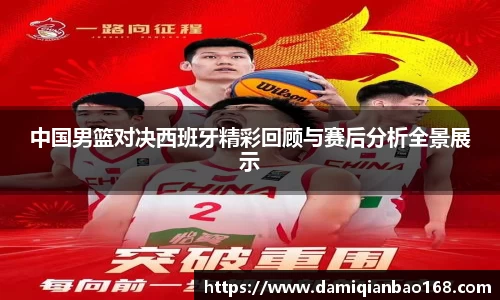 中国男篮对决西班牙精彩回顾与赛后分析全景展示