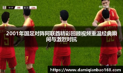 2001年国足对阵阿联酋精彩回顾视频重温经典瞬间与激烈对抗