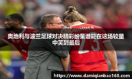 奥地利与波兰足球对决精彩纷呈谁能在这场较量中笑到最后